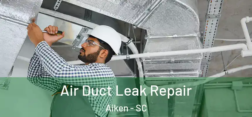 Air Duct Leak Repair Aiken - SC
