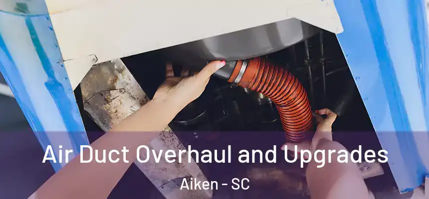 Air Duct Overhaul and Upgrades Aiken - SC