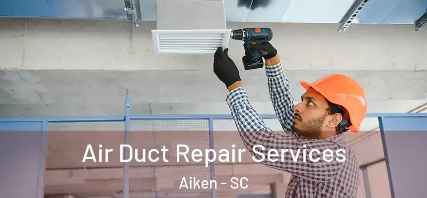 Air Duct Repair Services Aiken - SC