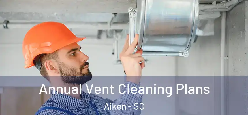  Annual Vent Cleaning Plans Aiken - SC