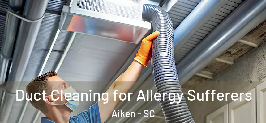 Duct Cleaning for Allergy Sufferers Aiken - SC