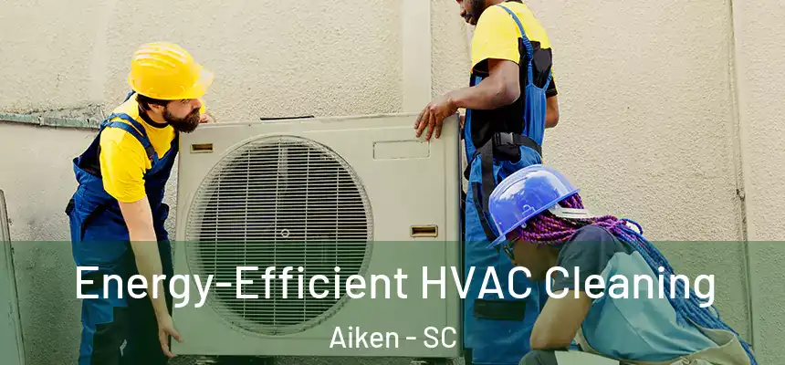 Energy-Efficient HVAC Cleaning Aiken - SC