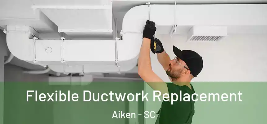  Flexible Ductwork Replacement Aiken - SC