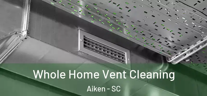 Whole Home Vent Cleaning Aiken - SC